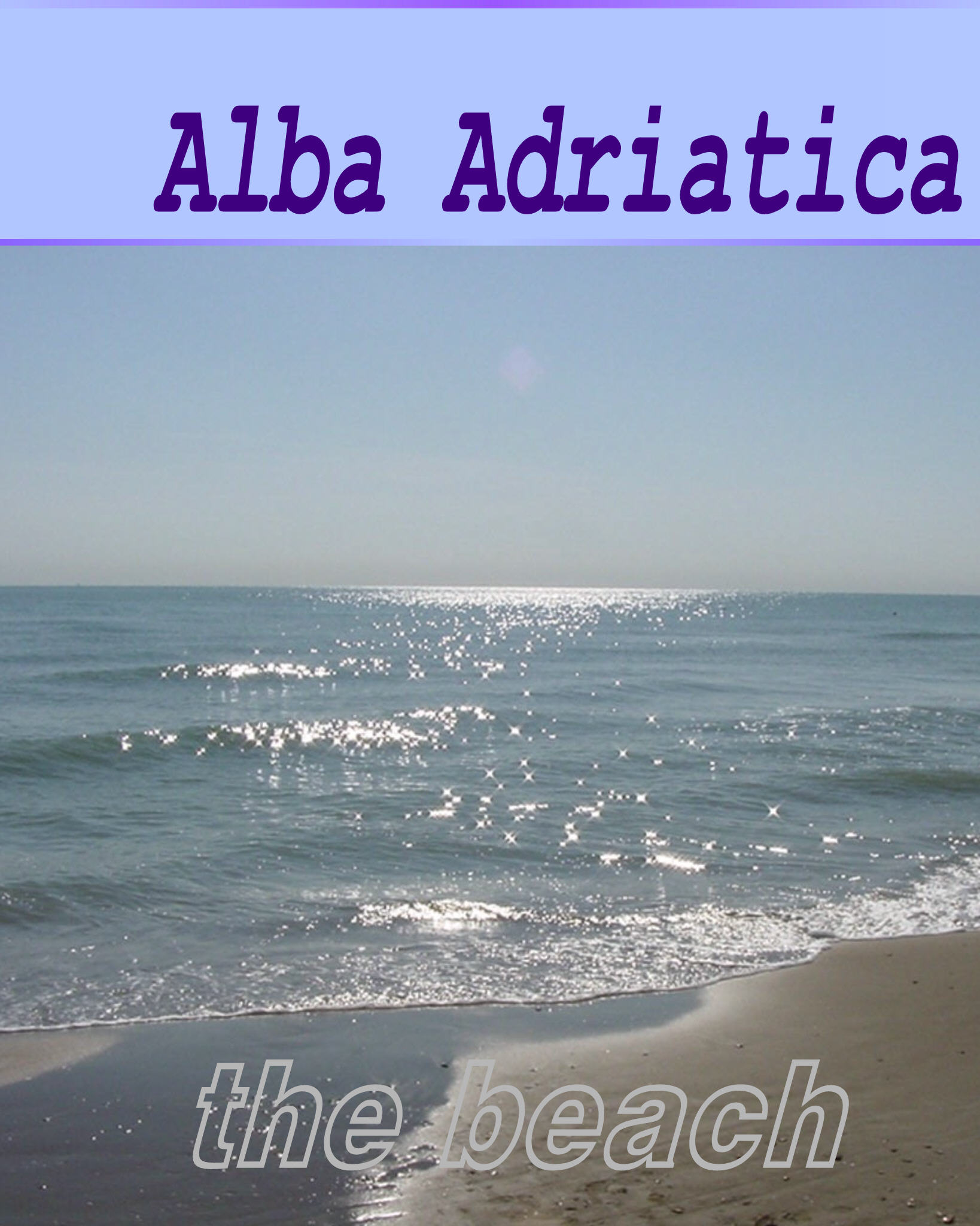 la spiaggia di Alba Adriatica ....... ed
a casa dei miei, negli Abruzzi, l'Italia